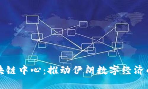 伊朗区块链中心：推动伊朗数字经济的新力量