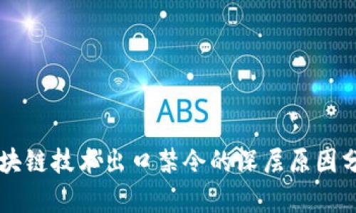 区块链技术出口禁令的深层原因分析