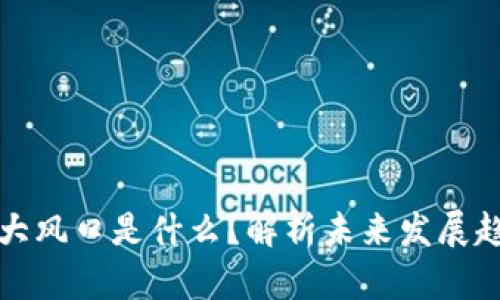 区块链最大风口是什么？解析未来发展趋势与机遇
