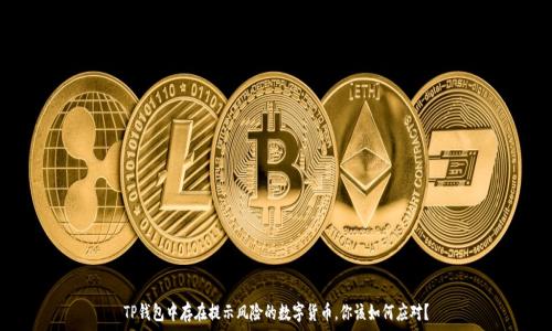   
TP钱包中存在提示风险的数字货币，你该如何应对？