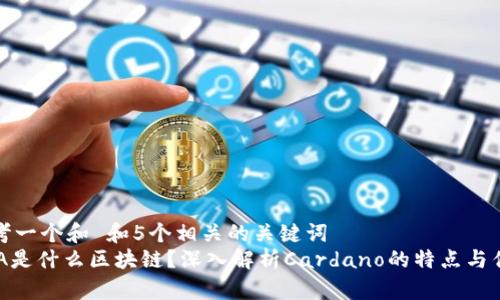 思考一个和 和5个相关的关键词  
ADA是什么区块链？深入解析Cardano的特点与优势