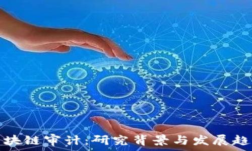   
区块链审计：研究背景与发展趋势